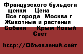 Французского бульдога щенки  › Цена ­ 35 000 - Все города, Москва г. Животные и растения » Собаки   . Крым,Новый Свет